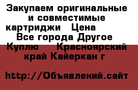 Закупаем оригинальные и совместимые картриджи › Цена ­ 1 700 - Все города Другое » Куплю   . Красноярский край,Кайеркан г.